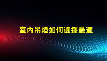 室內吊燈如何選擇最適合您的空間的吊燈