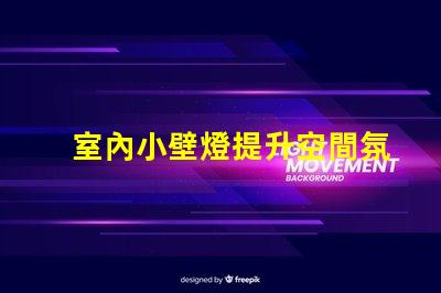 室內小壁燈提升空間氛圍的完美選擇