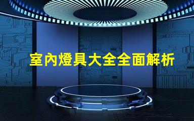 室內燈具大全全面解析各類室內照明選擇