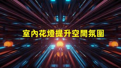 室內花燈提升空間氛圍的絕佳選擇