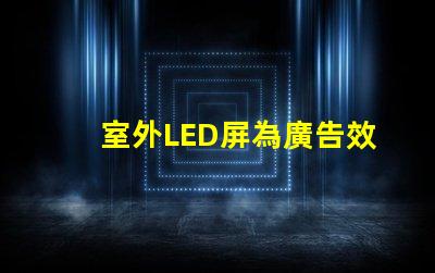 室外LED屏為廣告效果提升的關鍵技術