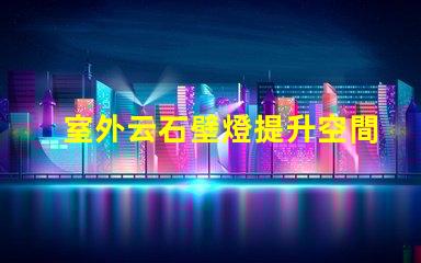 室外云石壁燈提升空間美感的照明選擇,值得投資嗎