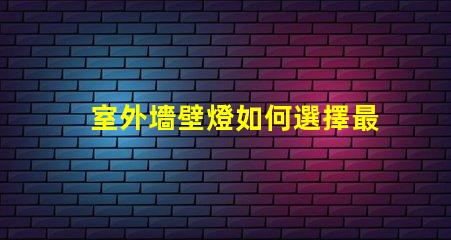 室外墻壁燈如何選擇最佳室外墻壁燈以提升安全性