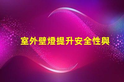 室外壁燈提升安全性與風格的完美選擇嗎