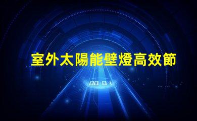 室外太陽能壁燈高效節(jié)能照明解決方案的最佳選擇