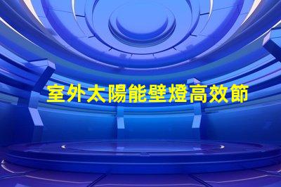 室外太陽能壁燈高效節能照明解決方案的最佳選擇