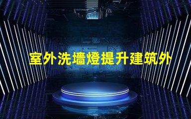 室外洗墻燈提升建筑外觀的照明解決方案