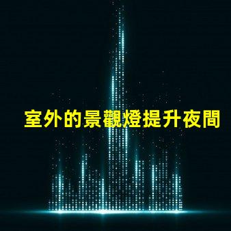 室外的景觀燈提升夜間美感與安全性的最佳選擇