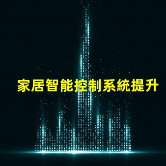 家居智能控制系統提升生活品質的智能家居解決方案