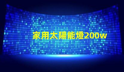 家用太陽能燈200w多少錢了解市場價格與質量的影響