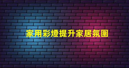 家用彩燈提升家居氛圍的理想選擇,你準備好了嗎
