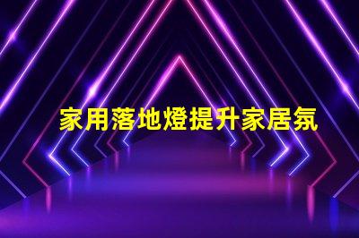 家用落地燈提升家居氛圍的照明選擇