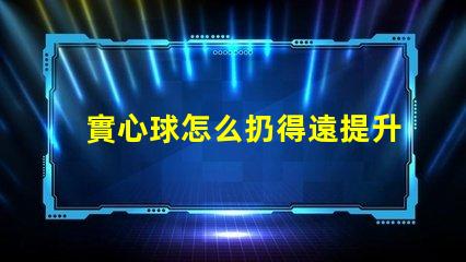 實心球怎么扔得遠提升投擲距離的技巧與訓練方法
