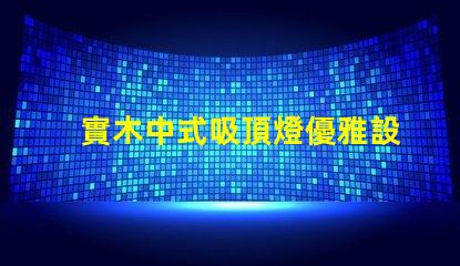 實木中式吸頂燈優雅設計照亮你的空間嗎