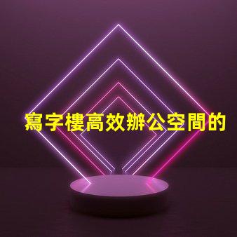 寫字樓高效辦公空間的最佳選擇是什么