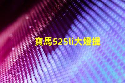 寶馬525li大燈提升照明效果的升級方案