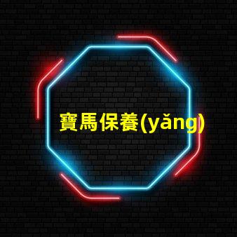 寶馬保養(yǎng)價目表詳解寶馬保養(yǎng)費用及項目