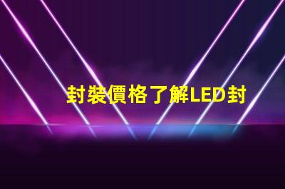 封裝價格了解LED封裝成本的真相