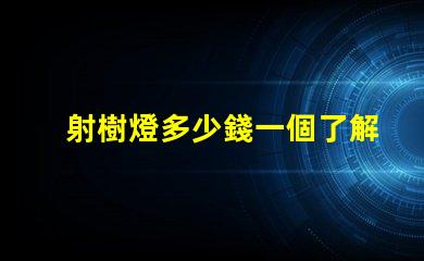 射樹燈多少錢一個了解射樹燈價格的市場趨勢