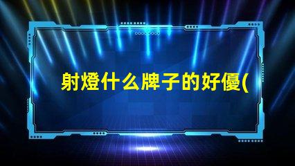 射燈什么牌子的好優(yōu)質(zhì)射燈品牌推薦與對(duì)比