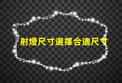 射燈尺寸選擇合適尺寸提升照明效果的指南