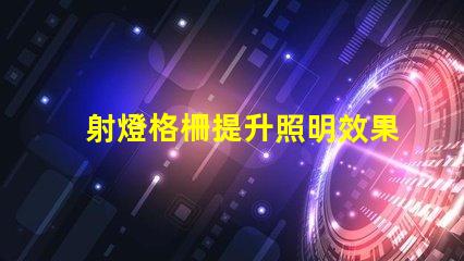 射燈格柵提升照明效果的設(shè)計(jì)秘訣是什么