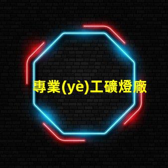專業(yè)工礦燈廠家探索高效照明解決方案的先鋒