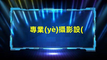 專業(yè)攝影設(shè)備需要多少錢全面解析攝影設(shè)備成本