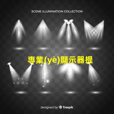 專業(yè)顯示器提升工作效率的必備工具