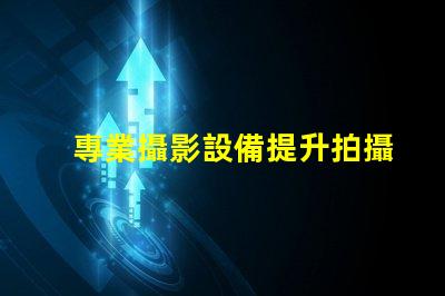 專業攝影設備提升拍攝質量的關鍵選擇