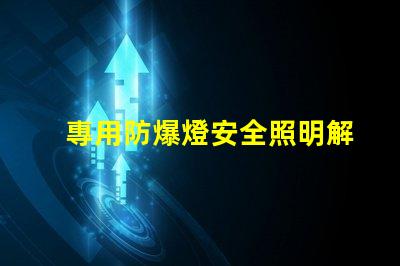 專用防爆燈安全照明解決方案的關鍵選擇嗎