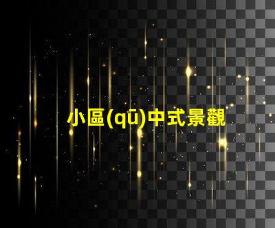 小區(qū)中式景觀設(shè)計提升居住品質(zhì)的藝術(shù)選擇