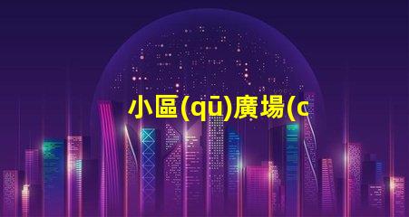小區(qū)廣場(chǎng)景觀設(shè)計(jì)提升居住品質(zhì)的景觀創(chuàng)意