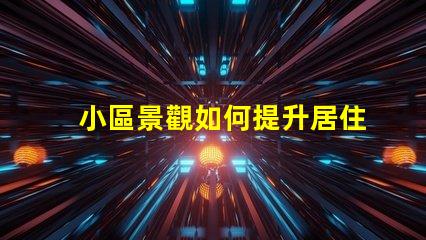 小區景觀如何提升居住體驗景觀設計對小區價值的影響