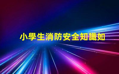 小學生消防安全知識如何提升學生的消防安全意識