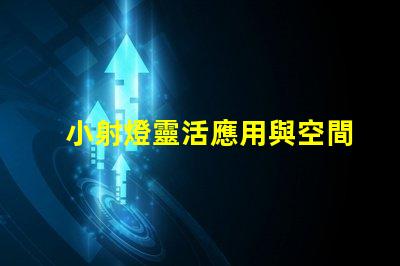 小射燈靈活應用與空間優化的最佳選擇