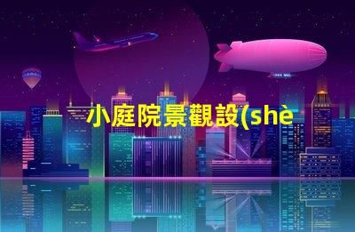 小庭院景觀設(shè)計(jì)提升空間利用率的創(chuàng)意方案