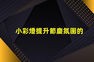 小彩燈提升節慶氛圍的照明選擇,您還在等什么