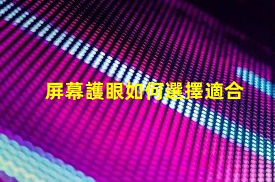 屏幕護眼如何選擇適合的護眼屏幕