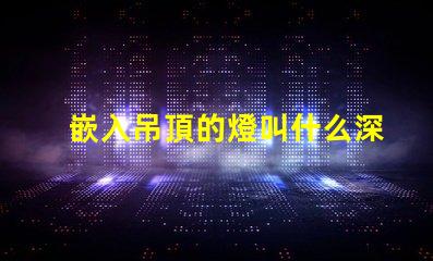 嵌入吊頂的燈叫什么深入了解嵌入式燈具的種類及應用