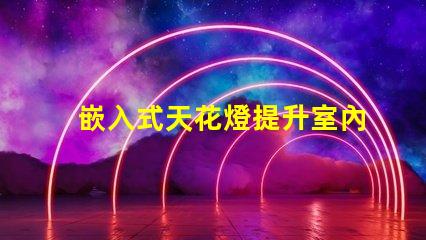 嵌入式天花燈提升室內照明效果的創新選擇