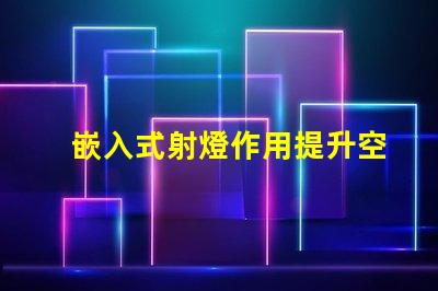 嵌入式射燈作用提升空間氛圍的關鍵燈具功能