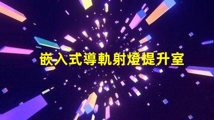 嵌入式導軌射燈提升室內照明的最佳選擇