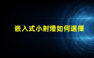 嵌入式小射燈如何選擇最適合您的照明解決方案