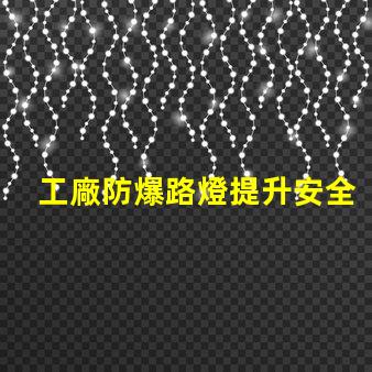 工廠防爆路燈提升安全性的關(guān)鍵選擇,你準(zhǔn)備好了嗎