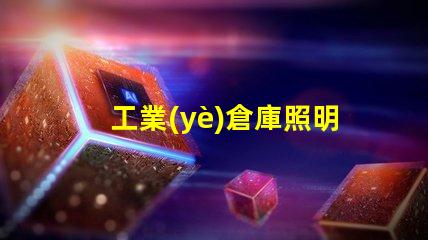 工業(yè)倉庫照明提升效率的最佳解決方案是什么