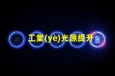 工業(yè)光源提升生產效率的關鍵技術