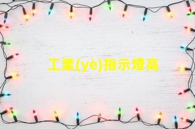 工業(yè)指示燈高效能與安全性的完美結(jié)合
