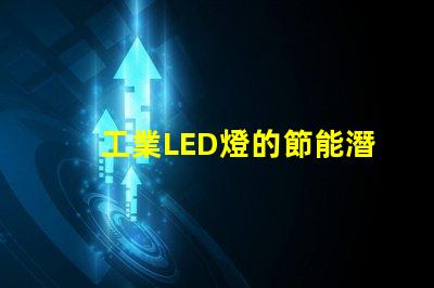 工業LED燈的節能潛力有多大探究工業LED燈效能與節約成本
