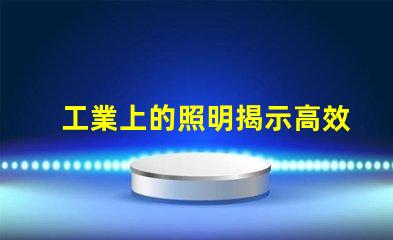 工業上的照明揭示高效照明對生產力的影響